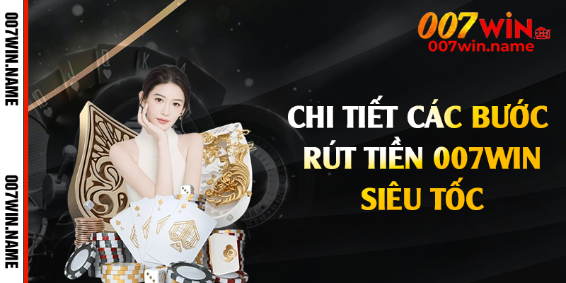 Chi tiết các bước rút tiền 007win siêu tốc