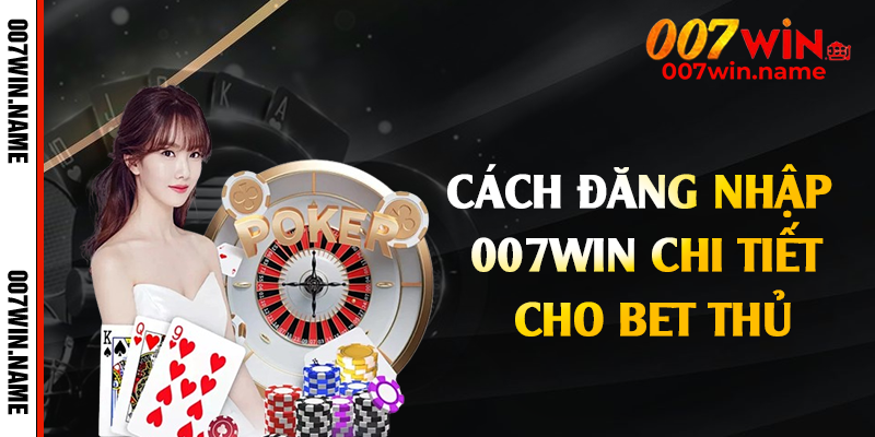 Cách đăng nhập 007win chi tiết cho bet thủ