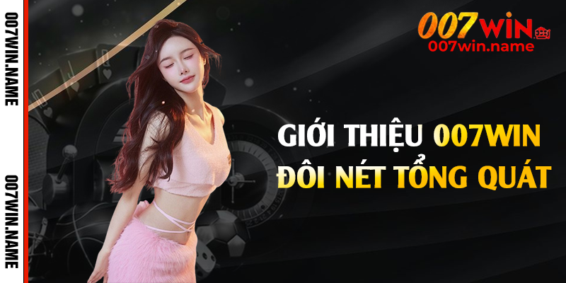Giới thiệu 007win đôi nét tổng quát