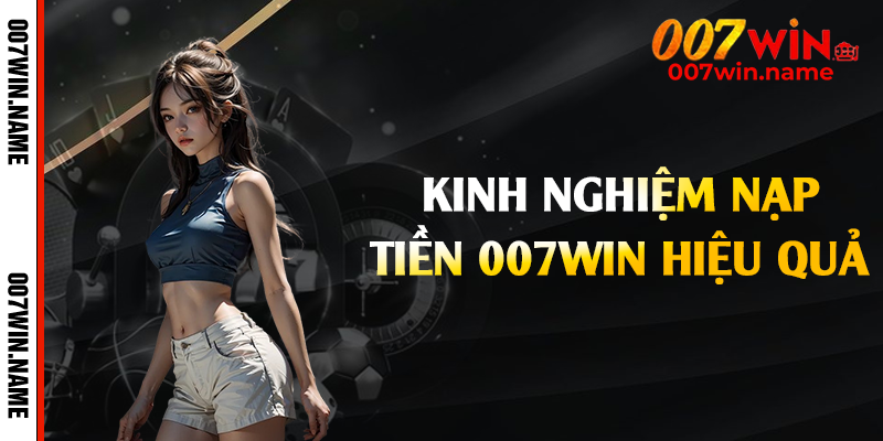 Kinh nghiệm nạp tiền 007win hiệu quả