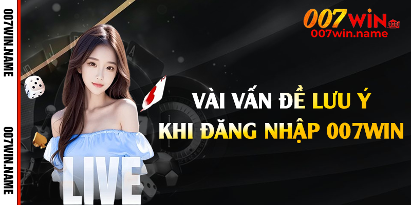 Vài vấn đề lưu ý khi đăng nhập 007win