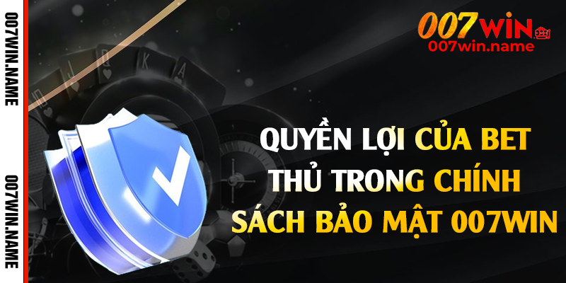 Quyền lợi của bet thủ trong chính sách bảo mật 007win