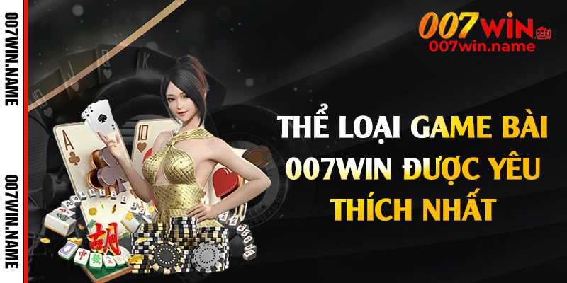 Thể loại game bài 007win được yêu thích nhất