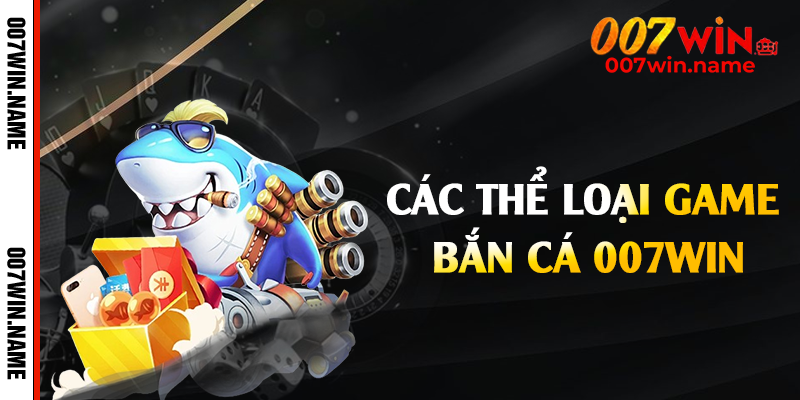 Các thể loại game bắn cá 007win