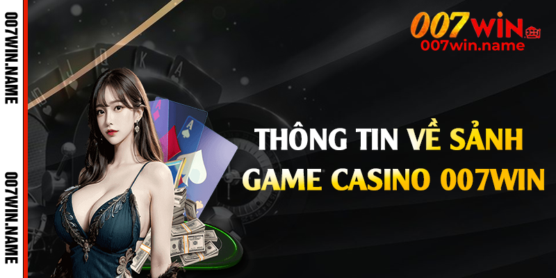 Thông tin về sảnh game casino 007win